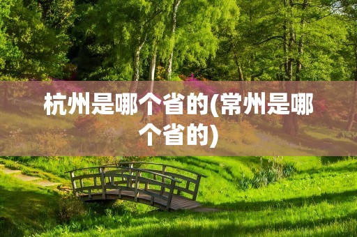 杭州是哪个省的(常州是哪个省的)