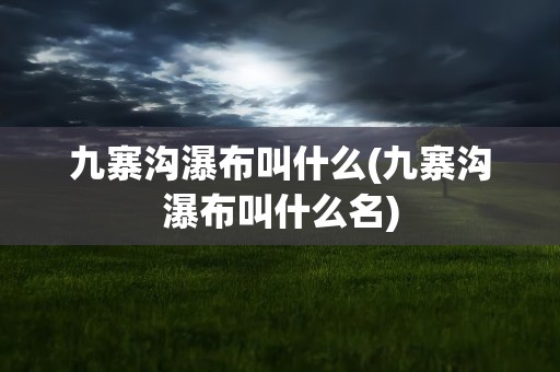 九寨沟瀑布叫什么(九寨沟瀑布叫什么名)