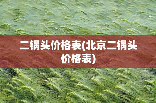 二锅头价格表(北京二锅头价格表)