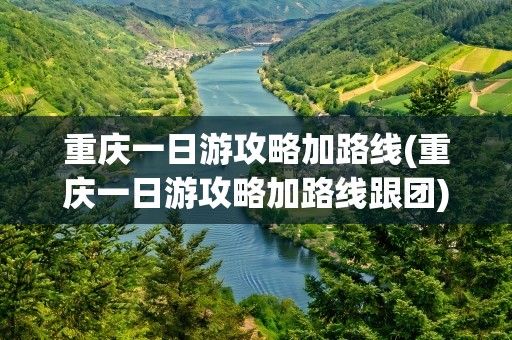 重庆一日游攻略加路线(重庆一日游攻略加路线跟团)