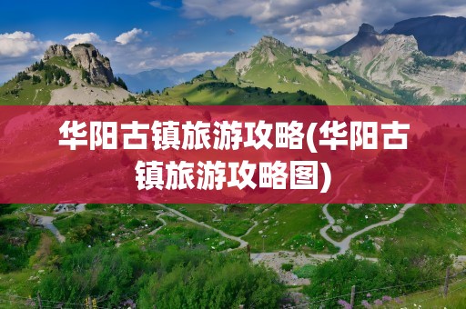 华阳古镇旅游攻略(华阳古镇旅游攻略图)