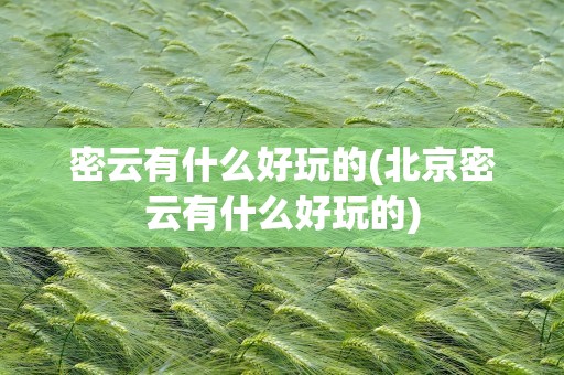 密云有什么好玩的(北京密云有什么好玩的)