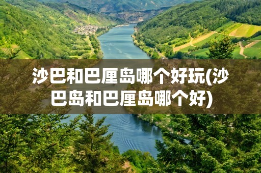 沙巴和巴厘岛哪个好玩(沙巴岛和巴厘岛哪个好)