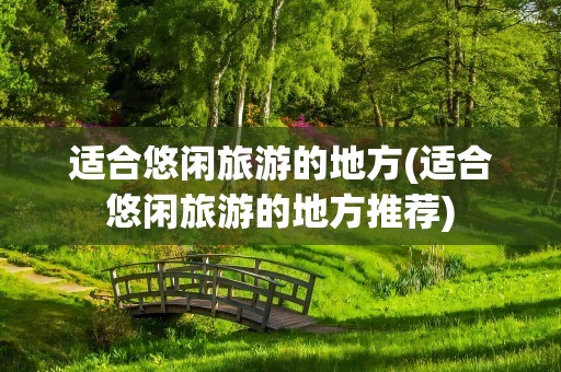 适合悠闲旅游的地方(适合悠闲旅游的地方推荐)