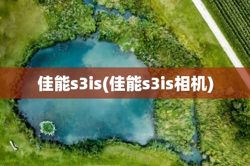 佳能s3is(佳能s3is相机)