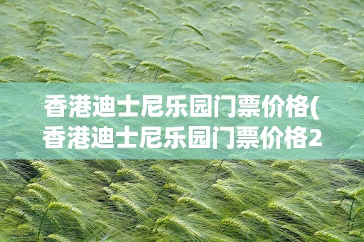 香港迪士尼乐园门票价格(香港迪士尼乐园门票价格2)