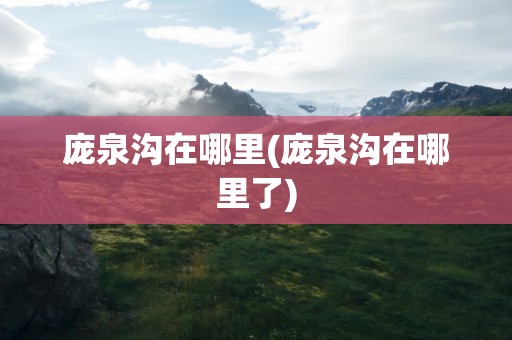 庞泉沟在哪里(庞泉沟在哪里了)