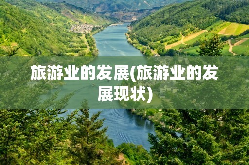 旅游业的发展(旅游业的发展现状)