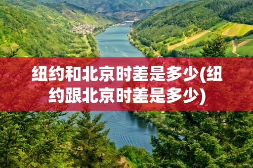 纽约和北京时差是多少(纽约跟北京时差是多少)