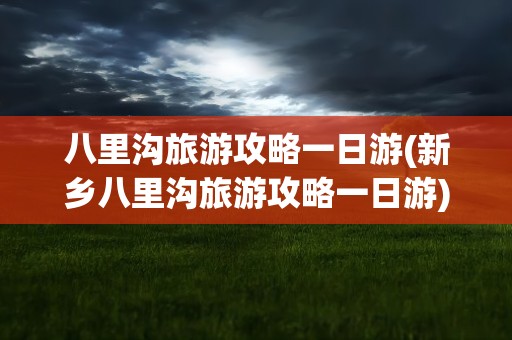 八里沟旅游攻略一日游(新乡八里沟旅游攻略一日游)